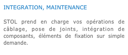 INTEGRATION, MAINTENANCE

STOL prend en charge vos opérations de câblage, pose de joints, intégration de composants, éléments de fixation sur simple demande.